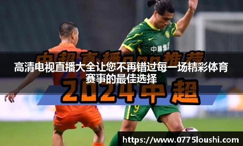 高清电视直播大全让您不再错过每一场精彩体育赛事的最佳选择