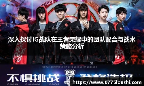 深入探讨IG战队在王者荣耀中的团队配合与战术策略分析