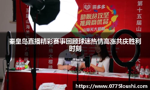 秦皇岛直播精彩赛事回顾球迷热情高涨共庆胜利时刻