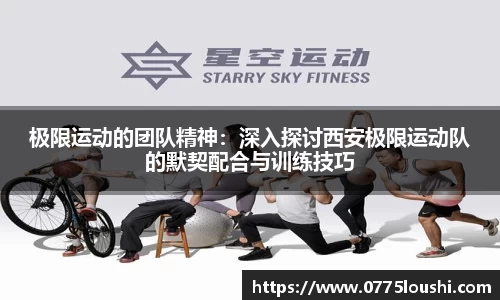 极限运动的团队精神：深入探讨西安极限运动队的默契配合与训练技巧