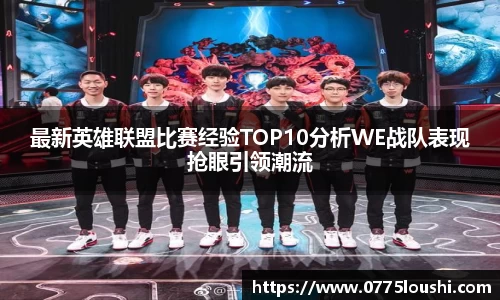 最新英雄联盟比赛经验TOP10分析WE战队表现抢眼引领潮流