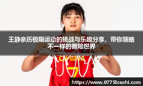 王静亲历极限运动的挑战与乐趣分享，带你领略不一样的冒险世界