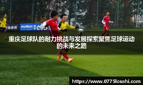 重庆足球队的耐力挑战与发展探索聚焦足球运动的未来之路