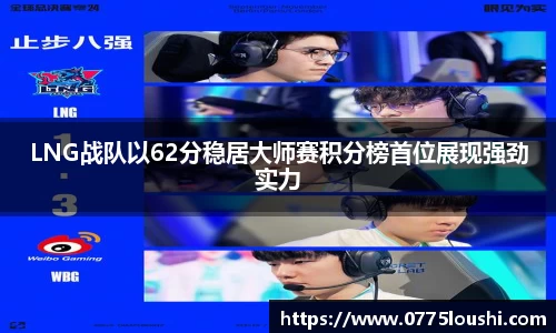 LNG战队以62分稳居大师赛积分榜首位展现强劲实力