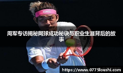 周军专访揭秘网球成功秘诀与职业生涯背后的故事