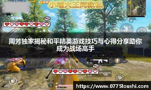 周芳独家揭秘和平精英游戏技巧与心得分享助你成为战场高手
