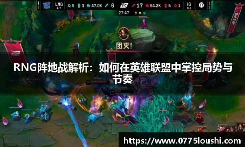 RNG阵地战解析：如何在英雄联盟中掌控局势与节奏