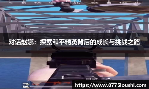 对话赵娜：探索和平精英背后的成长与挑战之路