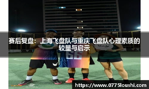 赛后复盘：上海飞盘队与重庆飞盘队心理素质的较量与启示