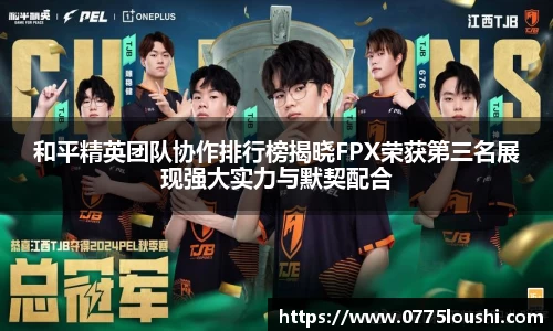 和平精英团队协作排行榜揭晓FPX荣获第三名展现强大实力与默契配合