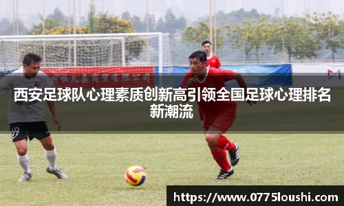 西安足球队心理素质创新高引领全国足球心理排名新潮流