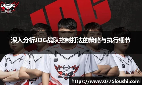 深入分析JDG战队控制打法的策略与执行细节