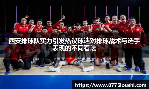 西安排球队实力引发热议球迷对排球战术与选手表现的不同看法