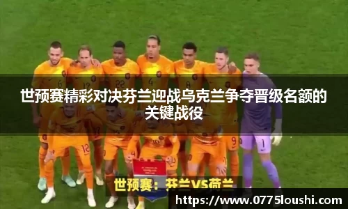 世预赛精彩对决芬兰迎战乌克兰争夺晋级名额的关键战役