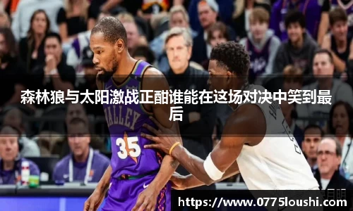 森林狼与太阳激战正酣谁能在这场对决中笑到最后