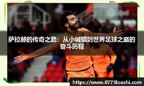 萨拉赫的传奇之路：从小城镇到世界足球之巅的奋斗历程