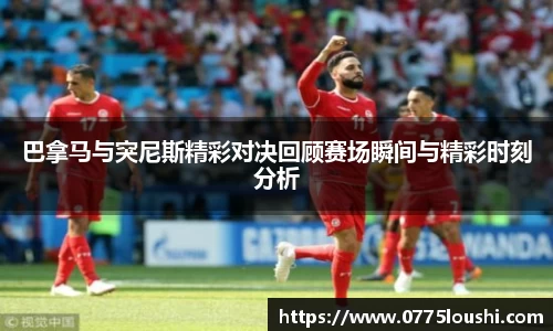 巴拿马与突尼斯精彩对决回顾赛场瞬间与精彩时刻分析