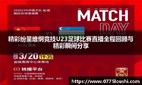 精彩纷呈维纲竞技U23足球比赛直播全程回顾与精彩瞬间分享