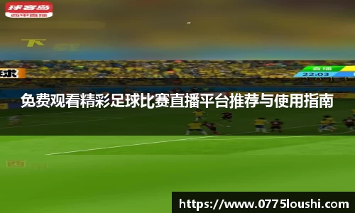 免费观看精彩足球比赛直播平台推荐与使用指南